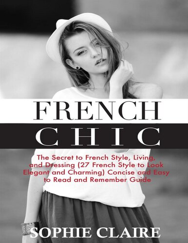 French Chic: The Secret to French Style, Living, and Dressing (21 French Style to Look Elegant and Charming) A Concise and Easy to Read and Remember Guide