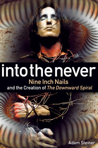 Into the Never: Nine Inch Nails and the Creation of the Downward Spiral