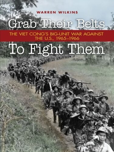 Grab Their Belts to Fight Them: The Viet Cong's Big-Unit War Against the U.S., 1965-1966