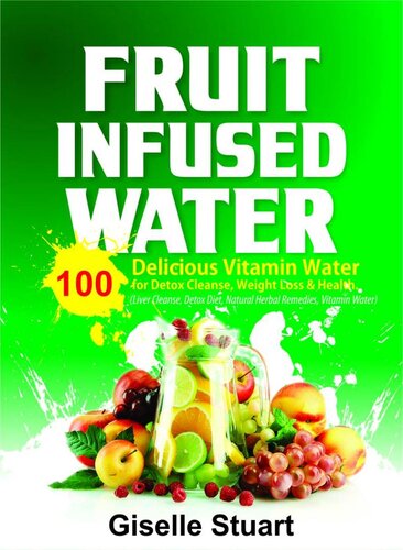 Fruit Infused Water: 100 Delicious Vitamin Water for Detox Cleanse, Weight Loss & Health (Liver Cleanse, Detox Diet, Natural Herbal Remedies, Vitamin Water)