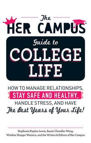 The Her Campus Guide to College Life: How to Manage Relationships, Stay Safe and Healthy, Handle Stress, and Have the Best Years of Your Life