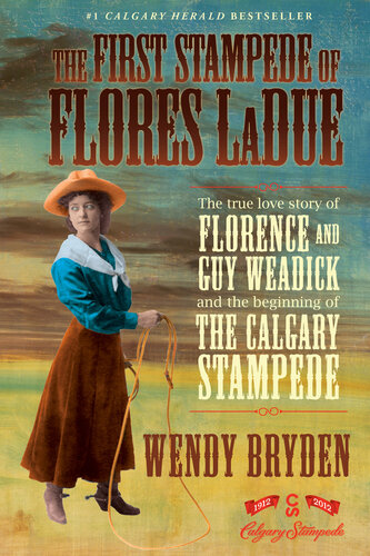 The First Stampede of Flores LaDue: The True Love Story of Florence and Guy Weadick and the Beginning of the Calgary Stampede