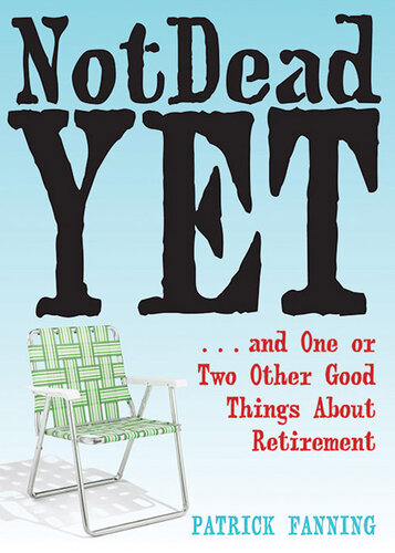 Not Dead Yet: ...and One or Two Other Good Things About Retirement