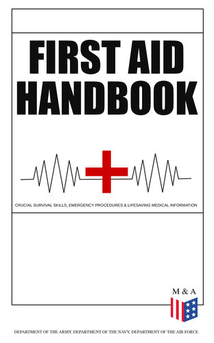 First Aid Handbook--Crucial Survival Skills, Emergency Procedures & Lifesaving Medical Information: Learn the Fundamental Measures for Providing Help to the Injured--With Clear Explanations & 100+ Instructive Images