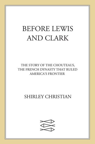 Before Lewis and Clark: The Story of the Chouteaus, the French Dynasty That Ruled America's Frontier