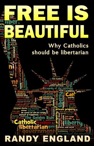 Free Is Beautiful: Why Catholics Should Be Libertarian