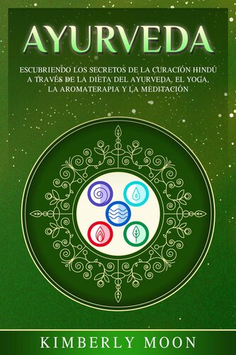 Ayurveda: Descubriendo los Secretos de la Curación Hindú a Través de la Dieta del Ayurveda, el Yoga, la Aromaterapia y la Meditación