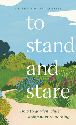 To Stand And Stare: How to Garden While Doing Next to Nothing