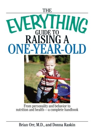 The Everything Guide To Raising A One-Year-Old: From Personality And Behavior to Nutrition And Health--a Complete Handbook