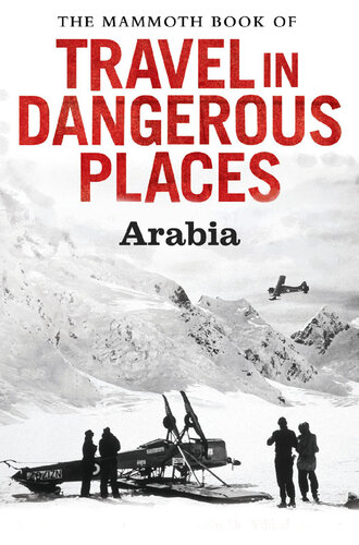 The Mammoth Book of Travel in Dangerous Places: Arabia