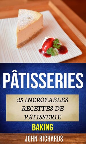 Pâtisseries: 25 incroyables recettes de pâtisserie (Baking)