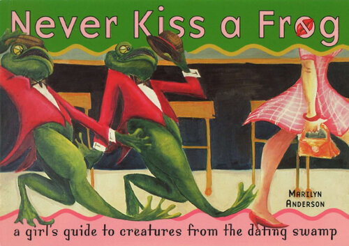 Never Kiss a Frog: A Girl's Guide to Creatures from the Dating Swamp