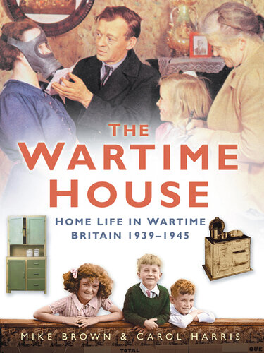 The Wartime House: Home Life in Wartime Britain 1939-1945