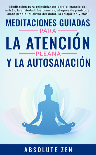 Meditaciones Guiadas Para La Atención Plena Y La Autosanación: Meditación para principiantes para el manejo del estrés, la ansiedad, los traumas, ataques de pánico, el amor propio, el alivio del dolor, la relajación y más, ¡para lograr una vida más feliz!