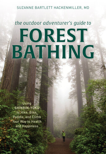 The Outdoor Adventurer's Guide to Forest Bathing: Using Shinrin-Yoku to Hike, Bike, Paddle, and Climb Your Way to Health and Happiness