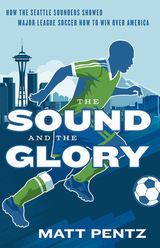 The Sound and the Glory: How the Seattle Sounders Showed Major League Soccer How to Win Over America