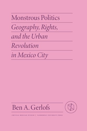 Monstrous Politics: Geography, Rights, and the Urban Revolution in Mexico City