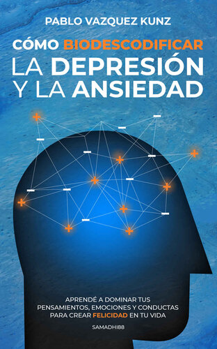 Cómo Biodescodificar la Depresión y la Ansiedad: APRENDÉ A DOMINAR TUS PENSAMIENTOS, EMOCIONES Y CONDUCTAS PARA CREAR FELICIDAD EN TU VIDA (Spanish Edition)