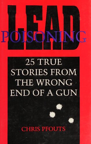 Lead Poisoning: 25 True Stories From the Wrong End of a Gun