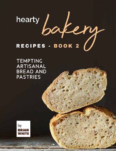 Hearty Bakery Recipes: Tempting Artisanal Bread and Pastries, Book 2