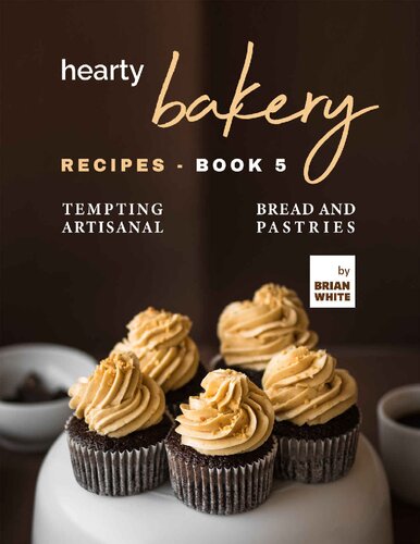 Hearty Bakery Recipes: Tempting Artisanal Bread and Pastries, Book 5