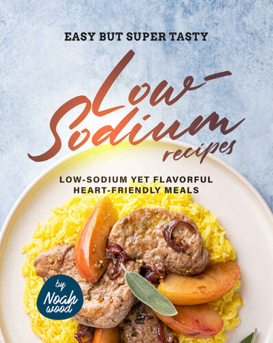 Easy but Super Tasty Low-Sodium Recipes: Low-Sodium Yet Flavorful Heart-Friendly Meals