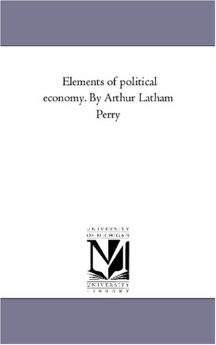 Elements of political economy. By Arthur Latham Perry