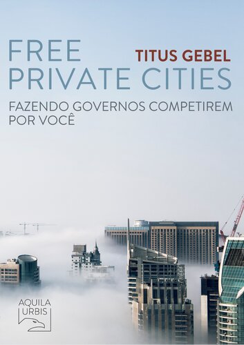 Free Private Cities: Fazendo Governos Competirem por Você (Portuguese Edition)