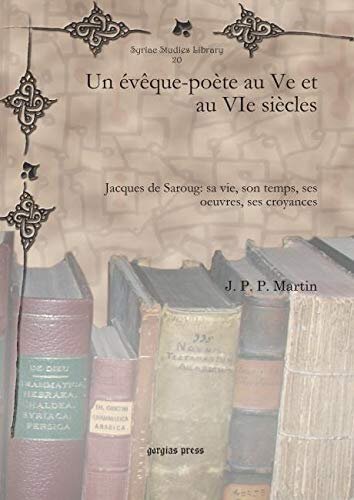 Un eveque-poete au Ve et au VIe siecles: Jacques de Saroug: sa vie, son temps, ses oeuvres, ses croyances