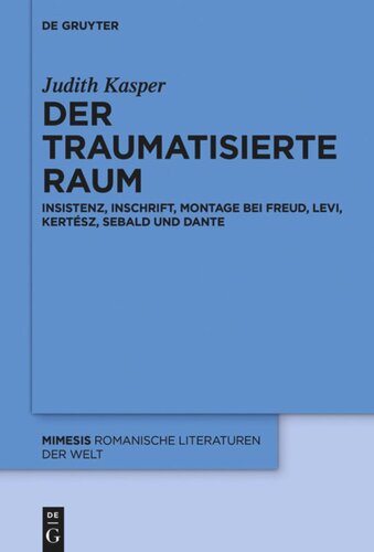 Der traumatisierte Raum: Insistenz, Inschrift, Montage bei Freud, Levi, Kertész, Sebald und Dante