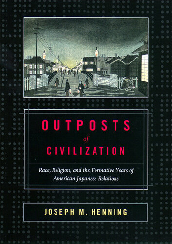 Outposts of Civilization: Race, Religion, and the Formative Years of American-Japanese Relations