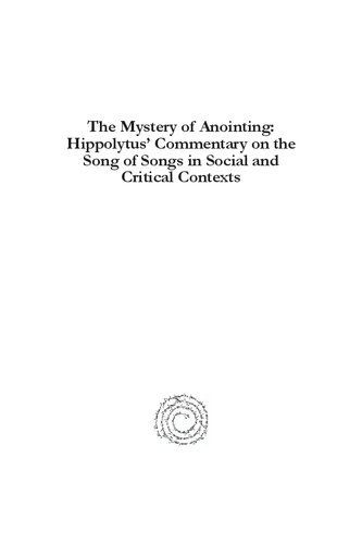 The Mystery of Anointing: Hippolytus' Commentary on the Song of Songs in Social and Critical Contexts: Texts, Translations, and Comprehensive Study