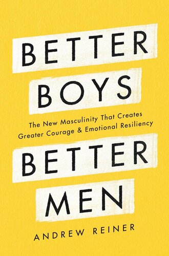 Better Boys, Better Men: The New Masculinity That Creates Greater Courage and Emotional Resiliency