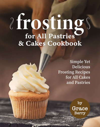 Frosting for All Pastries and Cakes Cookbook: Simple Yet Delicious Frosting Recipes for All Cakes and Pastries