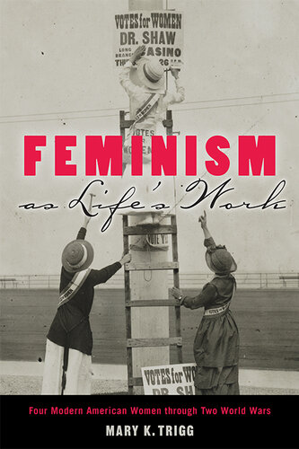 Feminism as Life's Work: Four Modern American Women through Two World Wars