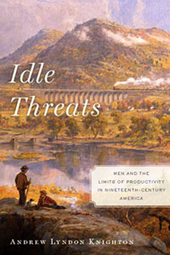 Idle Threats: Men and the Limits of Productivity in Nineteenth Century America