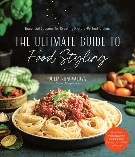 The Ultimate Guide to Food Styling: Essential Lessons for Creating Picture-Perfect Dishes