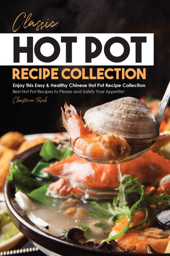 Classic Hot Pot Recipe Collection: Enjoy this Easy & Healthy Chinese Hot Pot Recipe Collection - Best Hot Pot Recipes to Please and Satisfy Your Appetite!