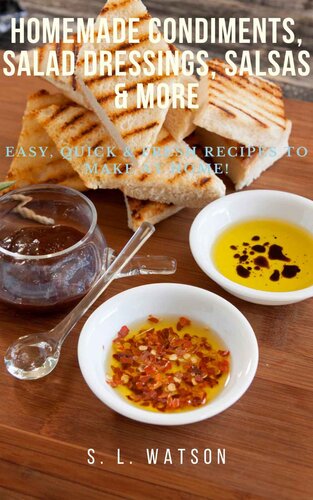 Homemade Condiments, Salad Dressings, Salsas & More: Easy, Quick & Fresh Recipes To Make At Home!