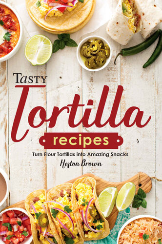 Tasty Tortilla Recipes: Turn Flour Tortillas into Amazing Snacks