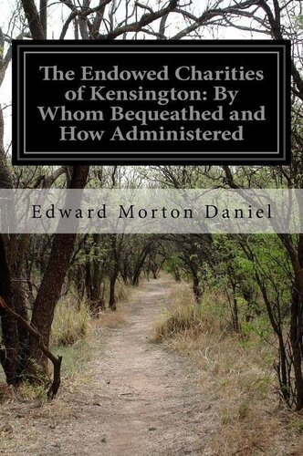 The Endowed Charities of Kensington: By Whom Bequeathed, and How Administered