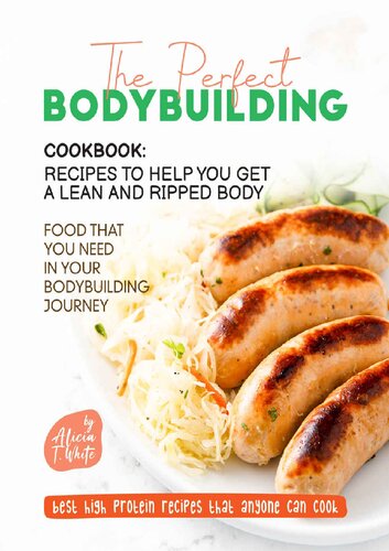 he Perfect Bodybuilding Cookbook: Recipes to Help You Get a Lean and Ripped Body: Food that You Need in Your Bodybuilding Journey (Best High Protein Recipes That Anyone Can Cook)