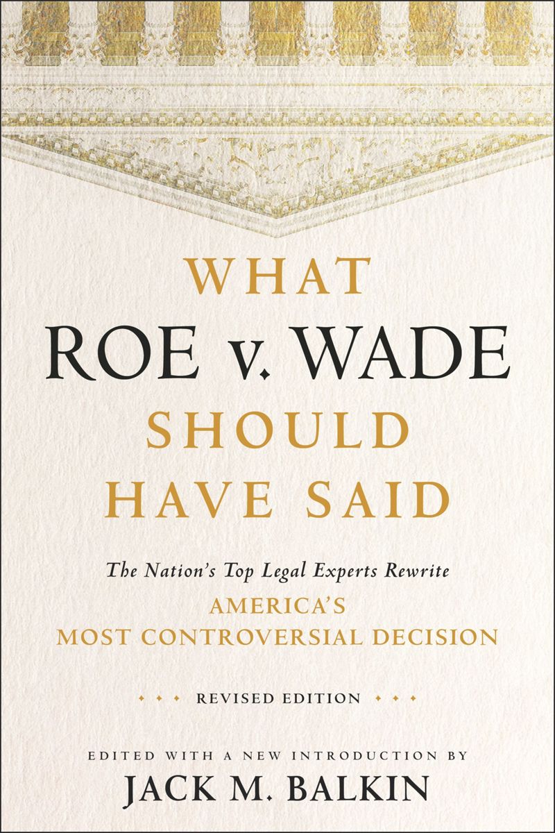 What Roe v. Wade Should Have Said: The Nation's Top Legal Experts Rewrite America's Most Controversial Decision