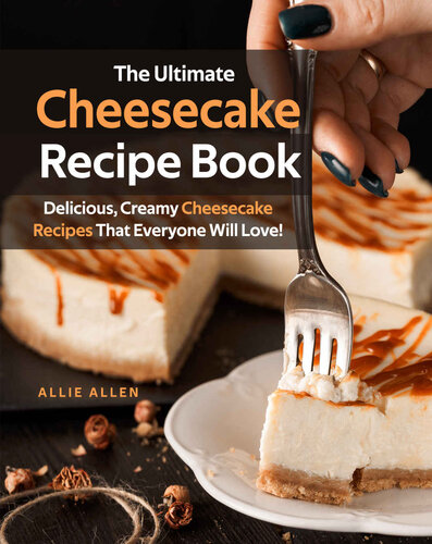 The Ultimate Cheesecake Recipe Book: Delicious, Creamy Cheesecake Recipes That Everyone Will Love!