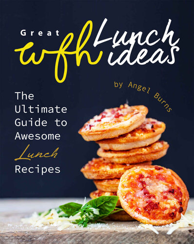 Great WFH Lunch Ideas: The Ultimate Guide to Awesome Lunch Recipes