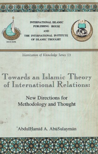 Towards an Islamic Theory of International Relations: New Directions for Methodology and Thought (Islamization of Knowledge Series; No 1)