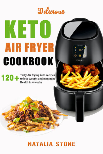 Delicious Keto Air Fryer Cookbook: 120+ Tasty Air Frying keto recipes to lose weight and maximize Health in 4 weeks