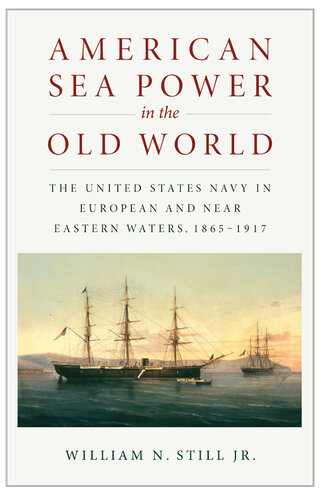 American Sea Power in the Old World: The United States Navy in European and Near Eastern Waters, 1865-1917