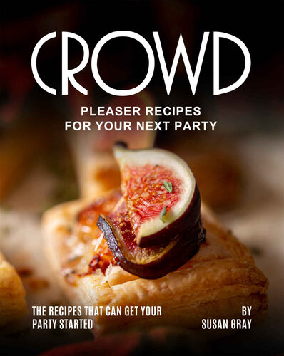 Crowd Pleaser Recipes for Your Next Party: The Recipes That Can Get Your Party Started