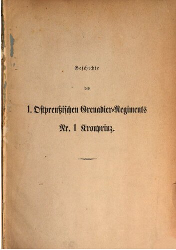 Geschichte Des Koeniglich Preussischen Ersten Ostpreussischen Grenadier-Regiments Nr.1 Kronprinz. 1855-1869 als Fortsetzung der Geschichte Des Koeniglich Pdeussischen Ersten Infanterie-Regiments Von A.C. von der Oelsnitz, Hauptmann im Ersten Infanterie-Regiment